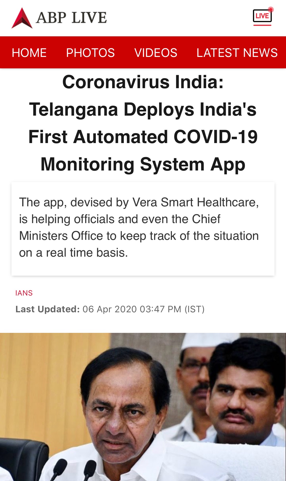 ABP Live national news article · Coronavirus India: Telangana Deploys India's First Automated COVID-19 Monitoring System App · The app devised by Vera Smart Healthcare is helping officials and even the Chief Ministers Office to keep track of the situation on a real time basis · IANS · 06 Apr 2020